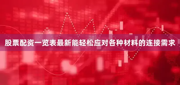 股票配资一览表最新能轻松应对各种材料的连接需求