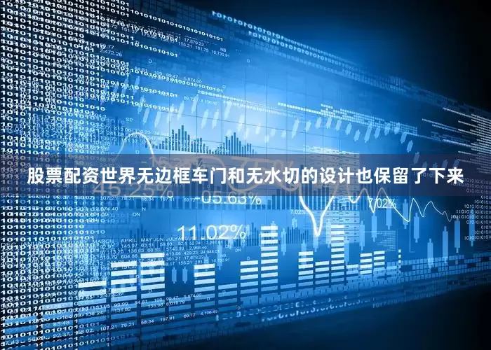 股票配资世界无边框车门和无水切的设计也保留了下来