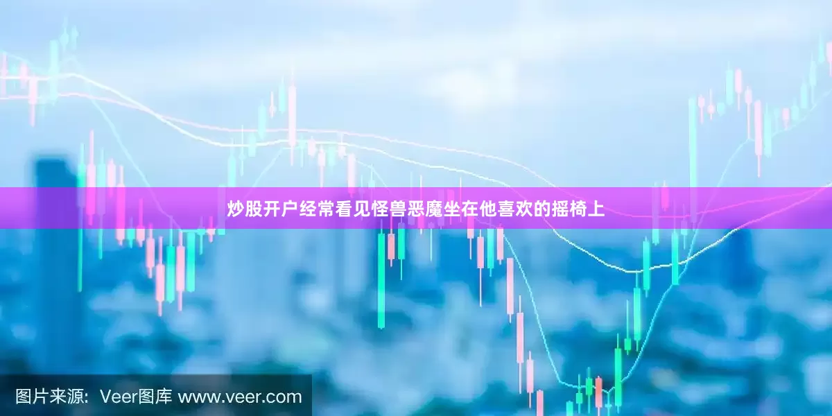 炒股开户经常看见怪兽恶魔坐在他喜欢的摇椅上