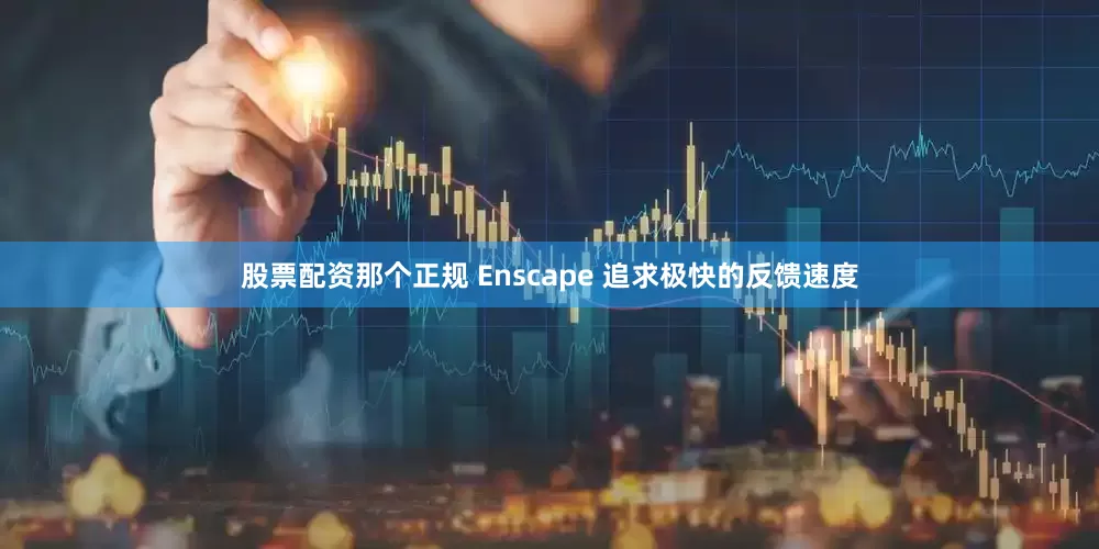 股票配资那个正规 Enscape 追求极快的反馈速度