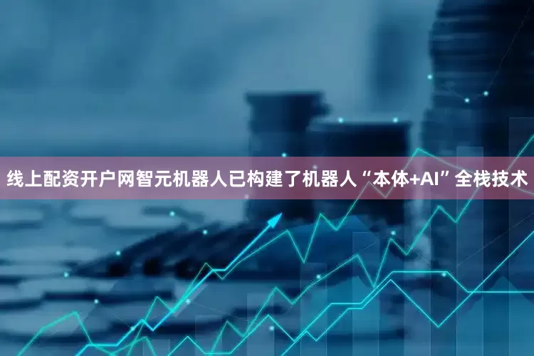 线上配资开户网智元机器人已构建了机器人“本体+AI”全栈技术