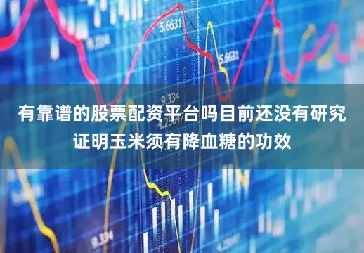 有靠谱的股票配资平台吗目前还没有研究证明玉米须有降血糖的功效
