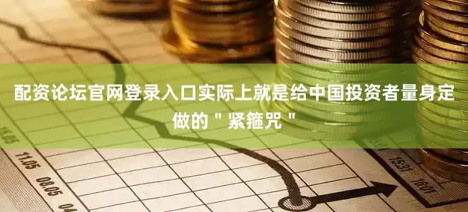 配资论坛官网登录入口实际上就是给中国投资者量身定做的＂紧箍咒＂