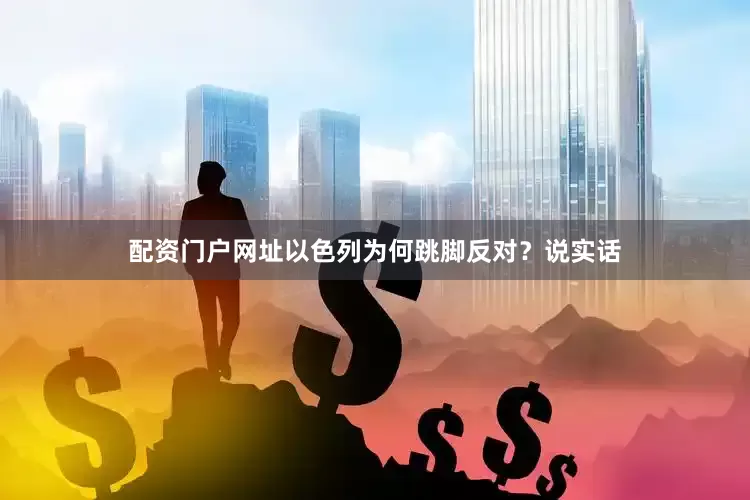 配资门户网址以色列为何跳脚反对？说实话
