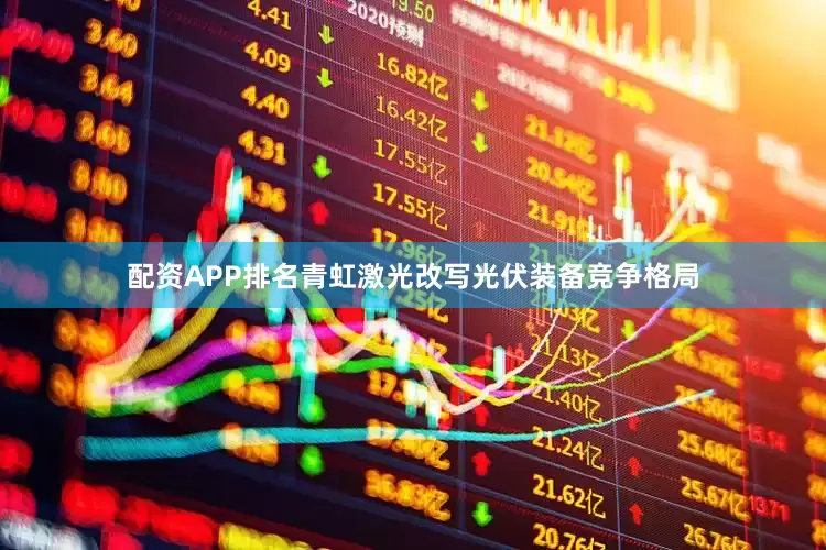 配资APP排名青虹激光改写光伏装备竞争格局