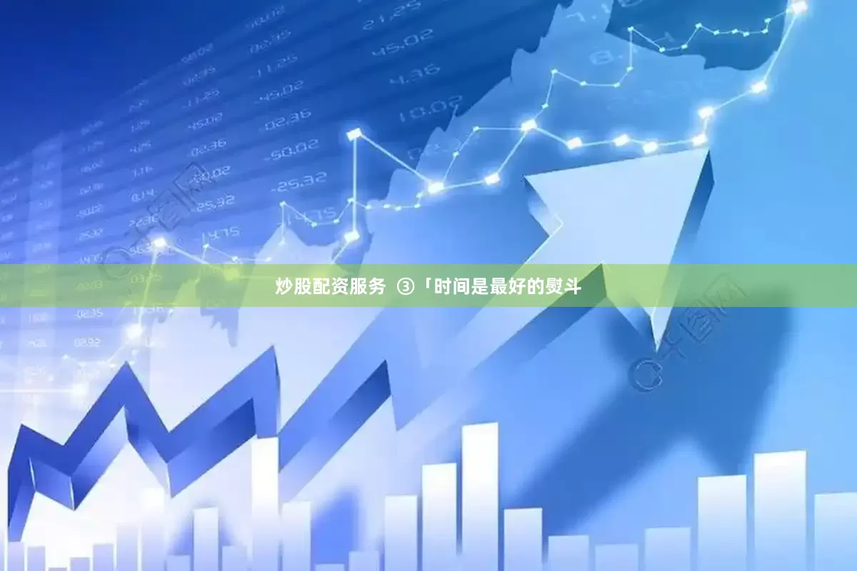 炒股配资服务  ③「时间是最好的熨斗