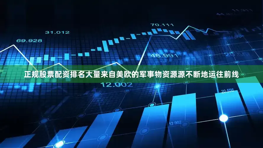 正规股票配资排名大量来自美欧的军事物资源源不断地运往前线