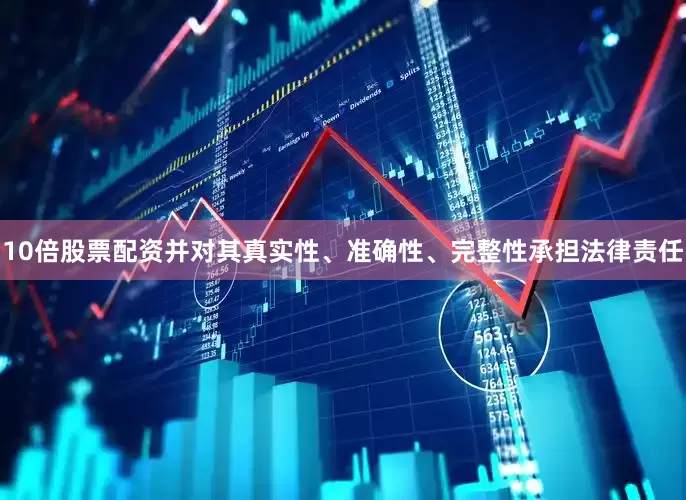 10倍股票配资并对其真实性、准确性、完整性承担法律责任