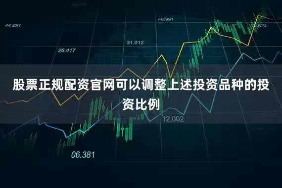 股票正规配资官网可以调整上述投资品种的投资比例
