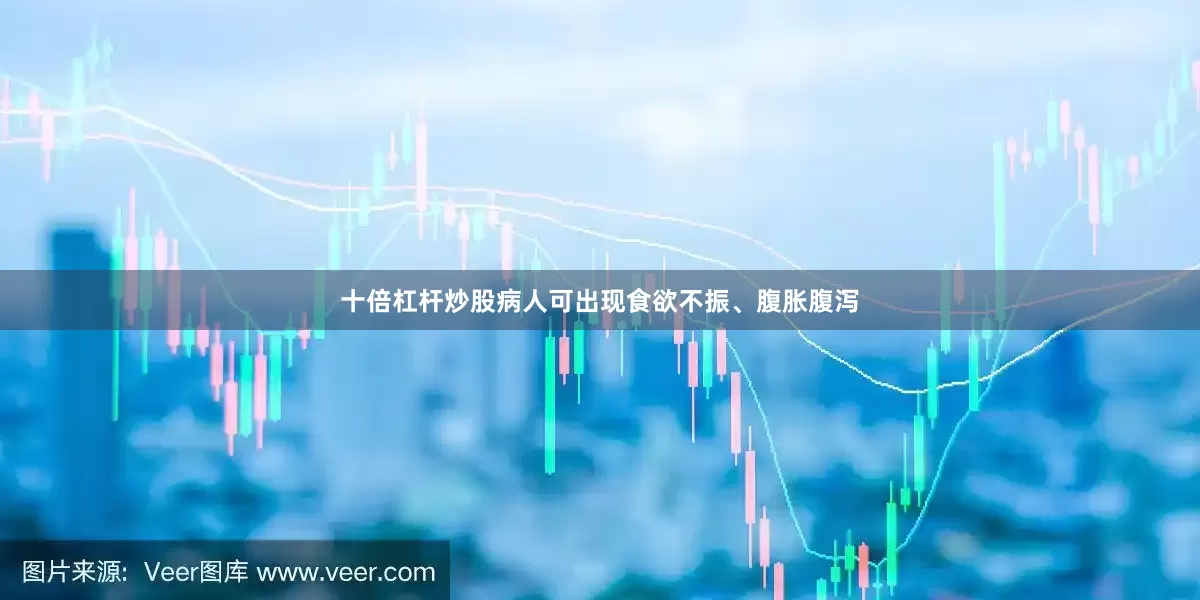 十倍杠杆炒股病人可出现食欲不振、腹胀腹泻