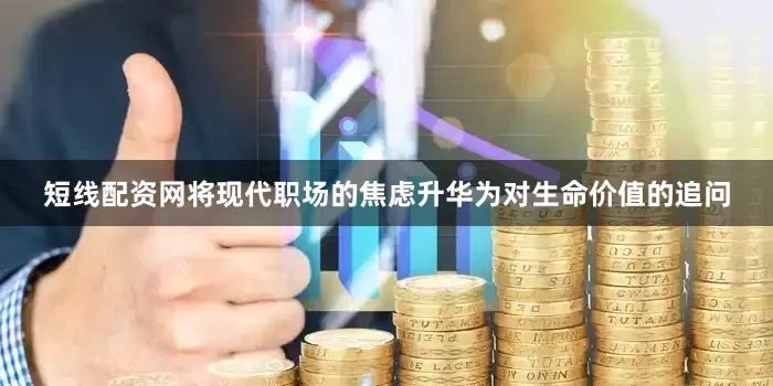 短线配资网将现代职场的焦虑升华为对生命价值的追问