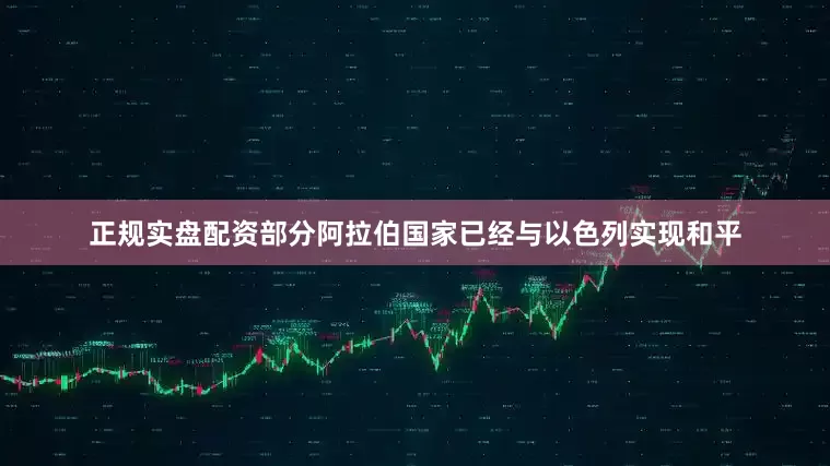 正规实盘配资部分阿拉伯国家已经与以色列实现和平