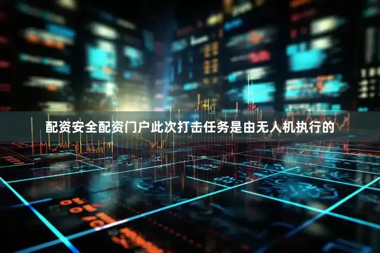 配资安全配资门户此次打击任务是由无人机执行的