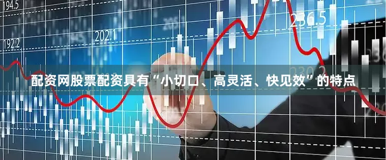 配资网股票配资具有“小切口、高灵活、快见效”的特点