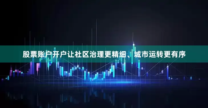 股票账户开户让社区治理更精细、城市运转更有序