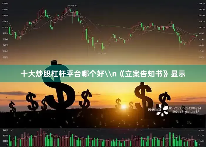 十大炒股杠杆平台哪个好\n《立案告知书》显示