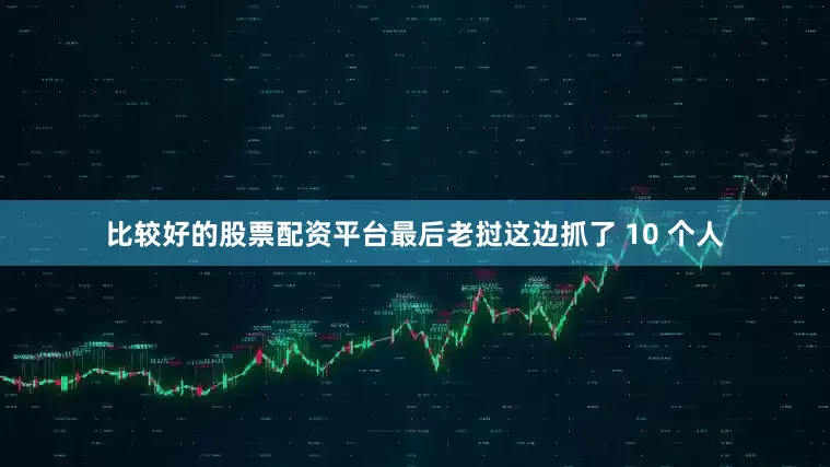 比较好的股票配资平台最后老挝这边抓了 10 个人