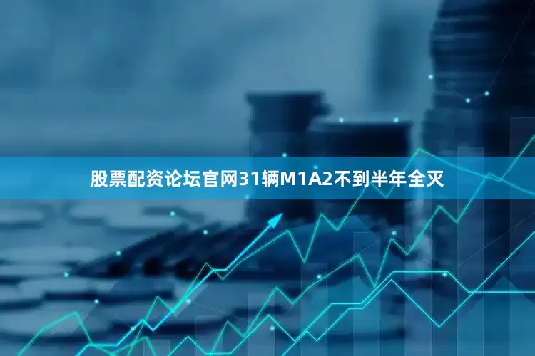 股票配资论坛官网31辆M1A2不到半年全灭