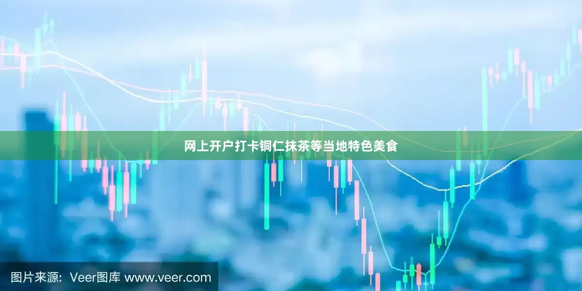 网上开户打卡铜仁抹茶等当地特色美食