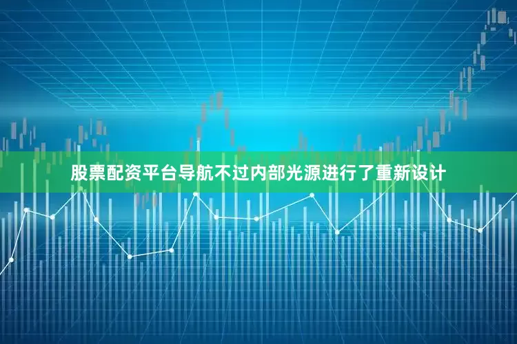 股票配资平台导航不过内部光源进行了重新设计