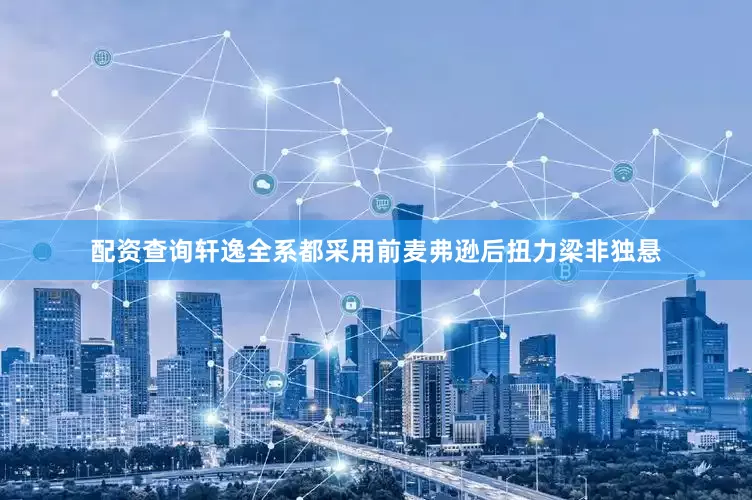 配资查询轩逸全系都采用前麦弗逊后扭力梁非独悬