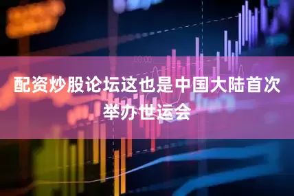 配资炒股论坛这也是中国大陆首次举办世运会