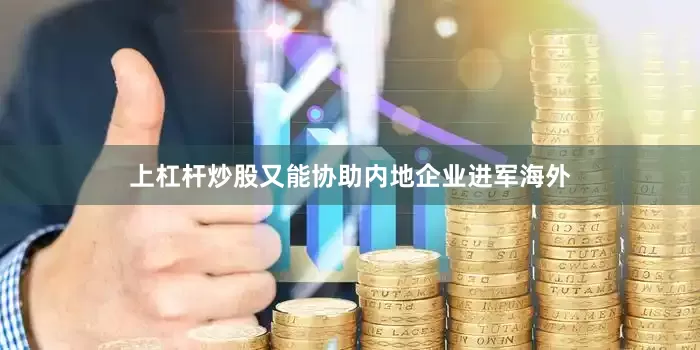 上杠杆炒股又能协助内地企业进军海外