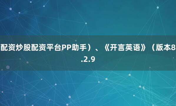 配资炒股配资平台PP助手）、《开言英语》（版本8.2.9