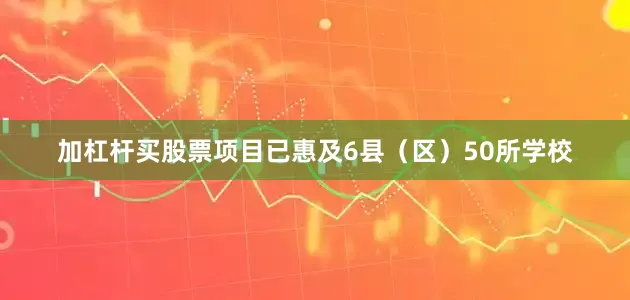 加杠杆买股票项目已惠及6县（区）50所学校