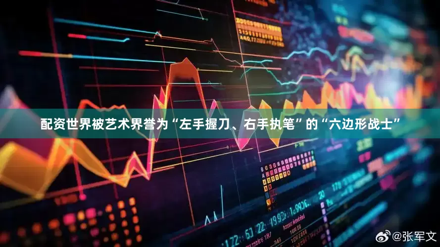配资世界被艺术界誉为“左手握刀、右手执笔”的“六边形战士”