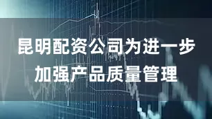 昆明配资公司为进一步加强产品质量管理