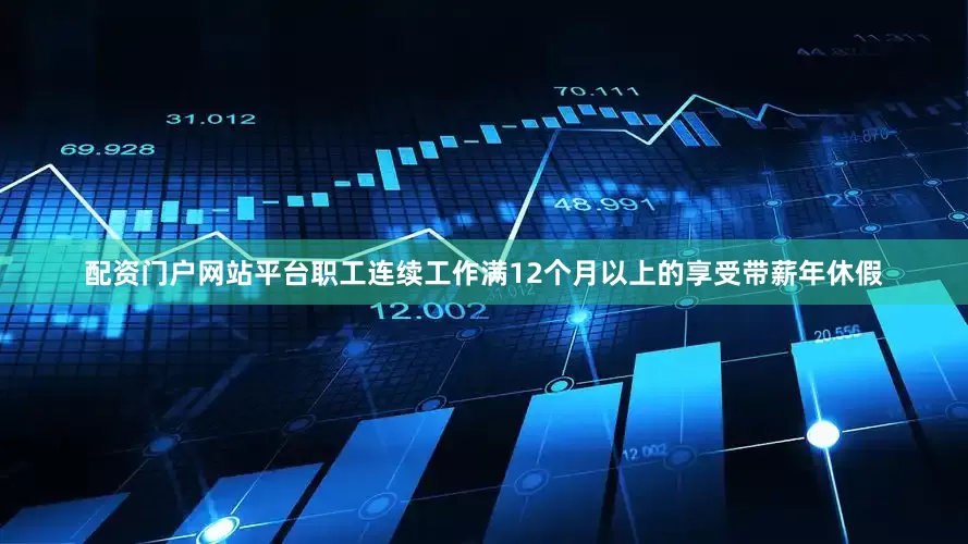 配资门户网站平台职工连续工作满12个月以上的享受带薪年休假